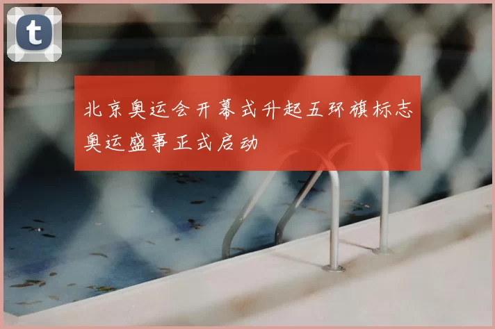 北京奥运会开幕式升起五环旗标志奥运盛事正式启动