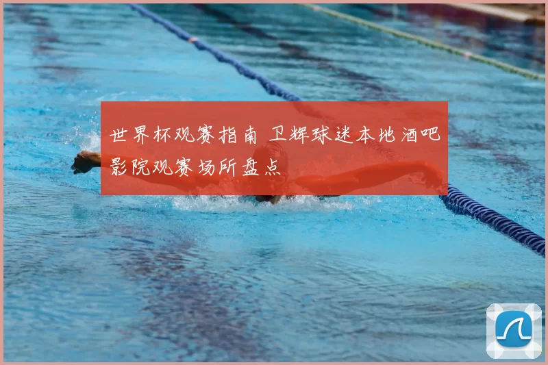 世界杯观赛指南 卫辉球迷本地酒吧影院观赛场所盘点