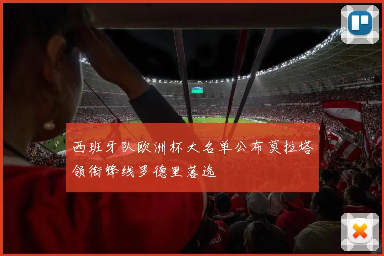 西班牙队欧洲杯大名单公布莫拉塔领衔锋线罗德里落选