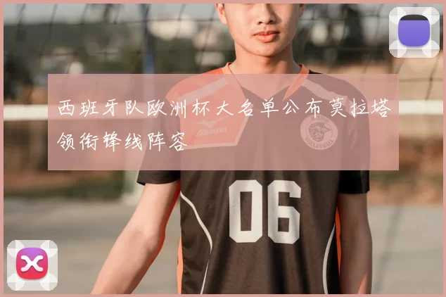 西班牙队欧洲杯大名单公布莫拉塔领衔锋线阵容