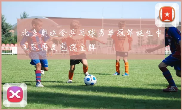 北京奥运会乒乓球男单冠军诞生中国队再度包揽金牌