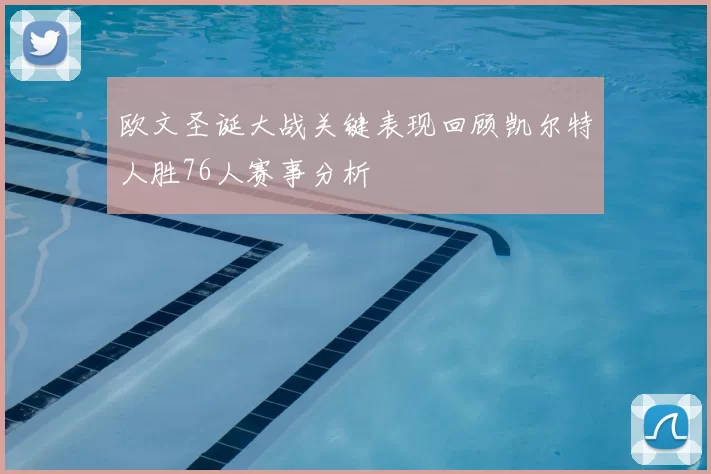 欧文圣诞大战关键表现回顾凯尔特人胜76人赛事分析