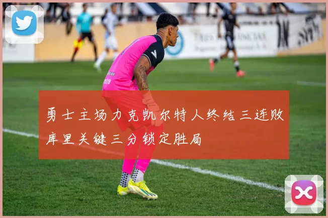 勇士主场力克凯尔特人终结三连败库里关键三分锁定胜局