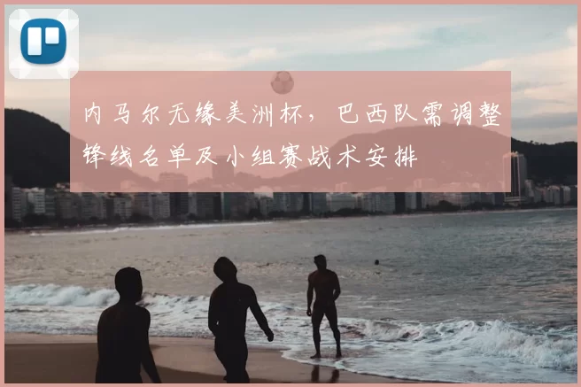 内马尔无缘美洲杯，巴西队需调整锋线名单及小组赛战术安排