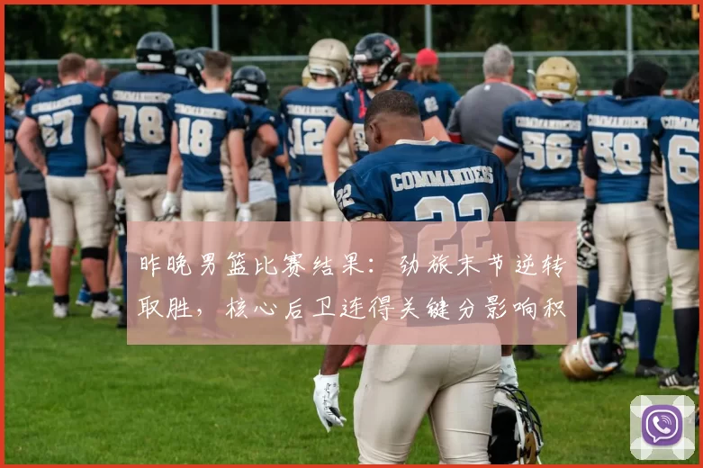 昨晚男篮比赛结果：劲旅末节逆转取胜，核心后卫连得关键分影响积分榜