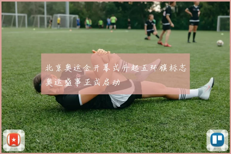 北京奥运会开幕式升起五环旗标志奥运盛事正式启动