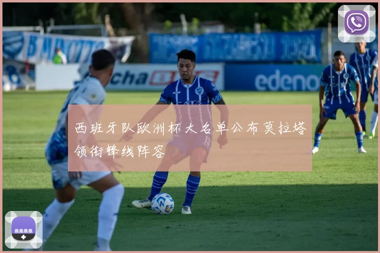 西班牙队欧洲杯大名单公布莫拉塔领衔锋线阵容